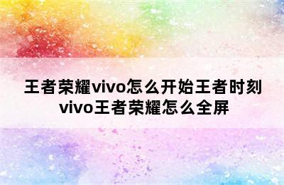 王者荣耀vivo怎么开始王者时刻 vivo王者荣耀怎么全屏